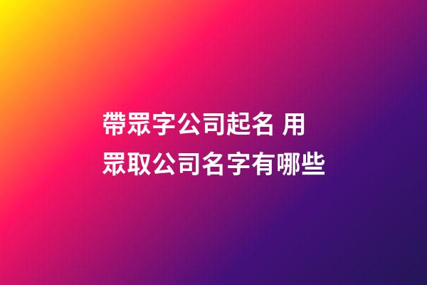 帶眾字公司起名 用眾取公司名字有哪些-第1張-公司起名-玄機(jī)派